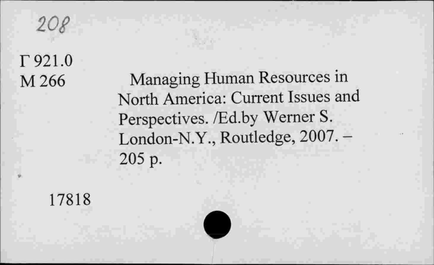 ﻿we
Г 921.0 M266
Managing Human Resources in North America: Current Issues and Perspectives. /Ed.by Werner S. London-N.Y., Routledge, 2007. -205 p.
17818